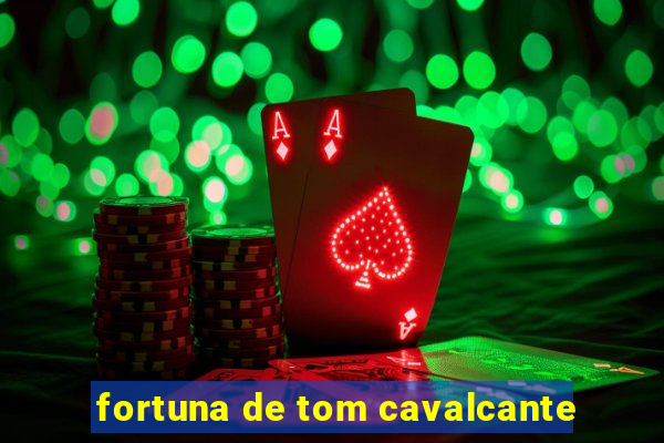 fortuna de tom cavalcante